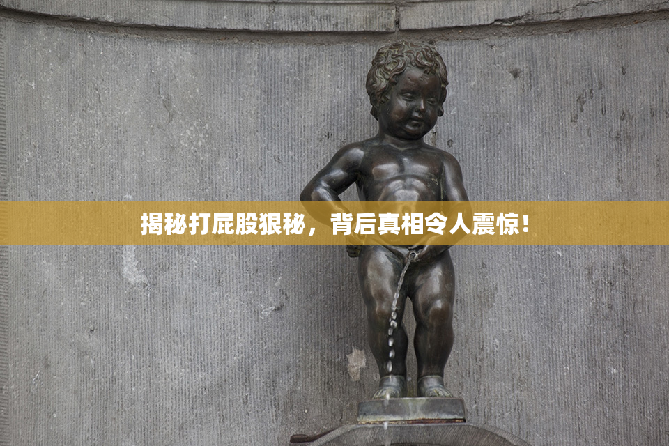 揭秘打屁股狠秘，背后真相令人震惊！