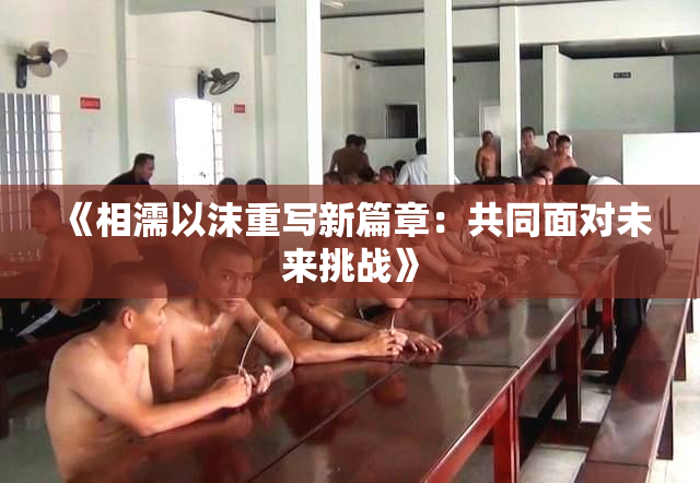 《相濡以沫重写新篇章：共同面对未来挑战》