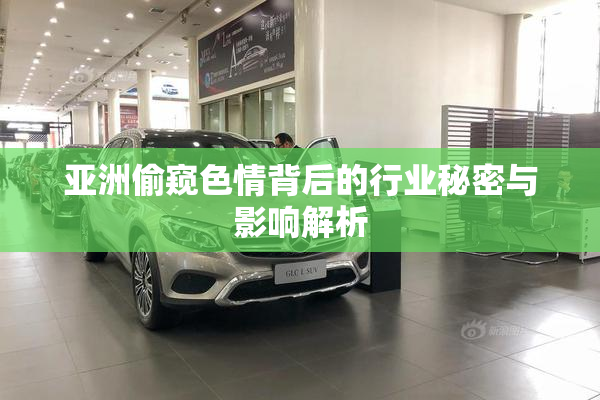 亚洲偷窥色情背后的行业秘密与影响解析
