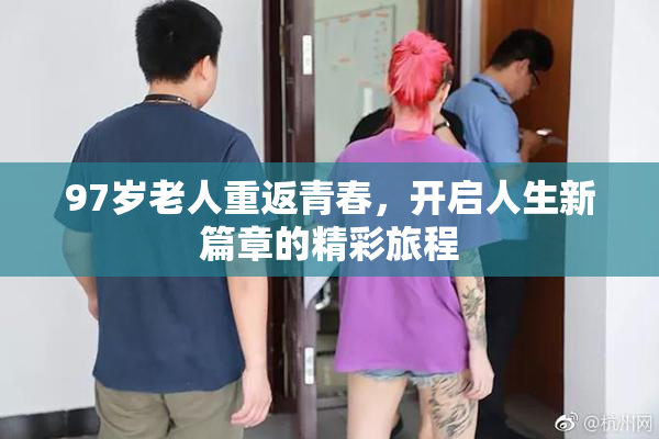 97岁老人重返青春，开启人生新篇章的精彩旅程