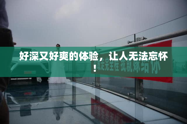 好深又好爽的体验，让人无法忘怀！