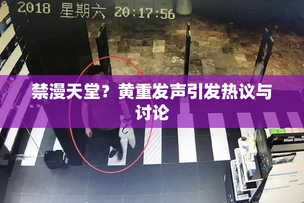 禁漫天堂？黄重发声引发热议与讨论