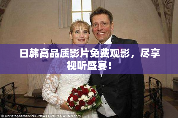 日韩高品质影片免费观影，尽享视听盛宴！