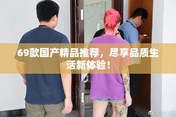 69款国产精品推荐，尽享品质生活新体验！