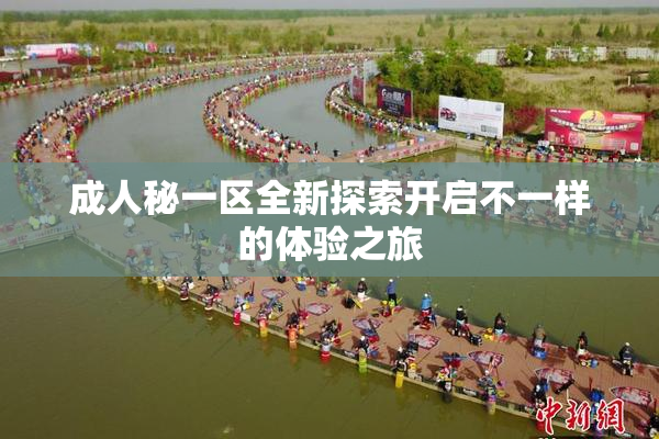 成人秘一区全新探索开启不一样的体验之旅
