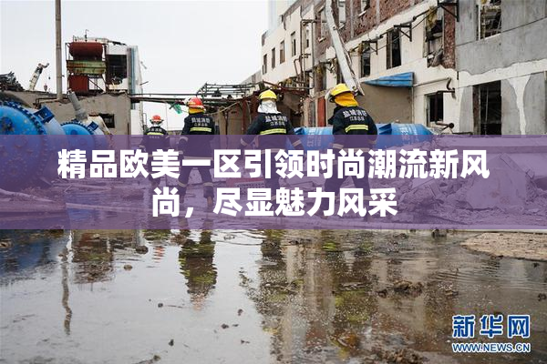精品欧美一区引领时尚潮流新风尚，尽显魅力风采