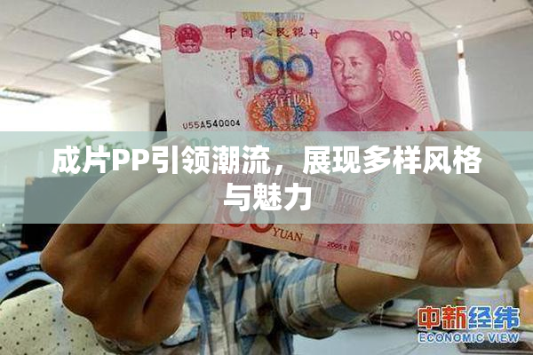 成片PP引领潮流，展现多样风格与魅力
