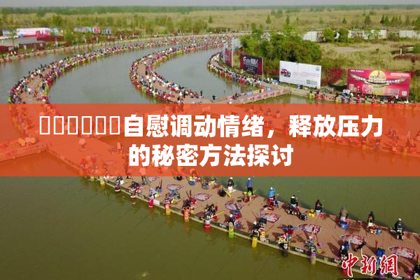 ❌‌❌‌❌‌自慰调动情绪，释放压力的秘密方法探讨