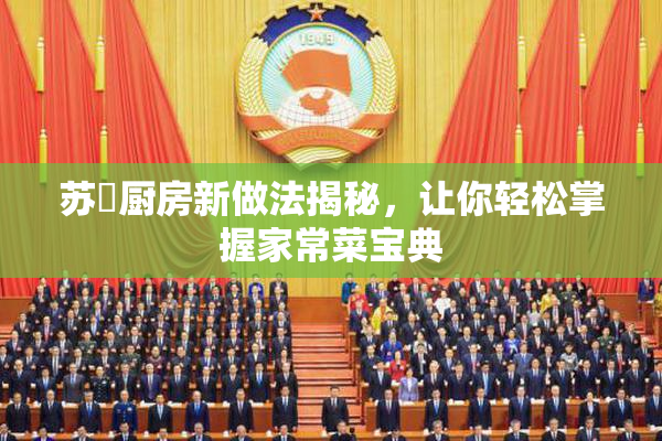 苏玥厨房新做法揭秘，让你轻松掌握家常菜宝典