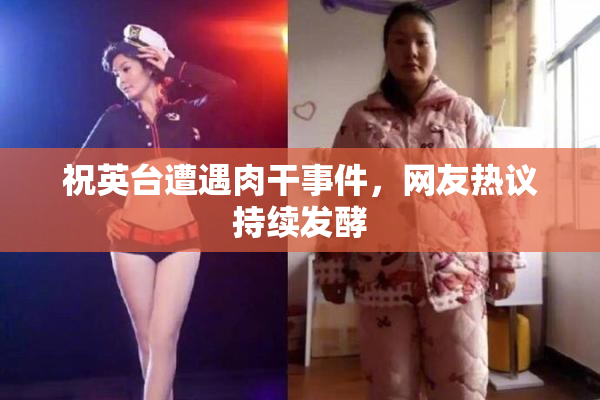 祝英台遭遇肉干事件，网友热议持续发酵