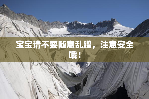 宝宝请不要随意乱蹭，注意安全哦！