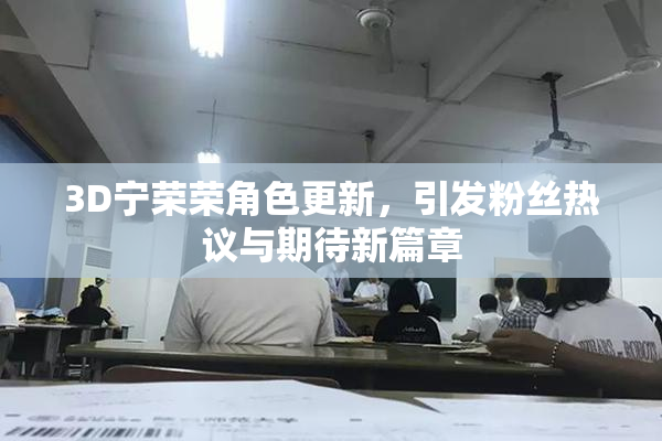 3D宁荣荣角色更新，引发粉丝热议与期待新篇章
