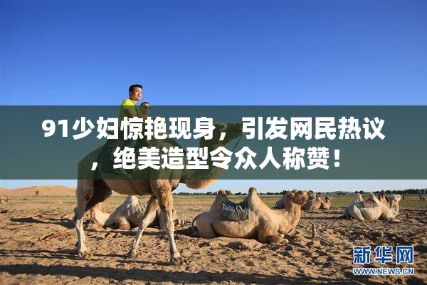 91少妇惊艳现身，引发网民热议，绝美造型令众人称赞！