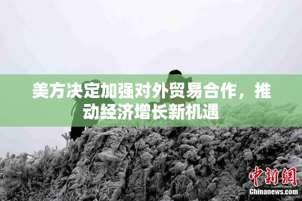 美方决定加强对外贸易合作，推动经济增长新机遇
