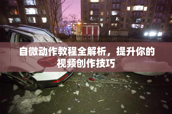 自微动作教程全解析，提升你的视频创作技巧