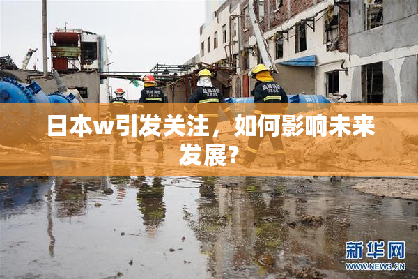 日本w引发关注，如何影响未来发展？