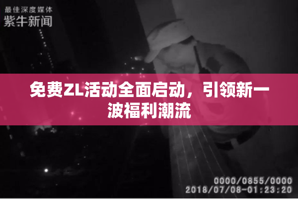 免费ZL活动全面启动，引领新一波福利潮流