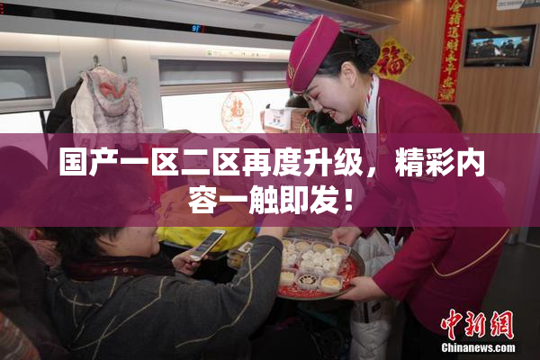 国产一区二区再度升级，精彩内容一触即发！