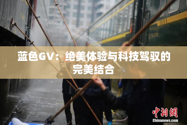 蓝色GV：绝美体验与科技驾驭的完美结合
