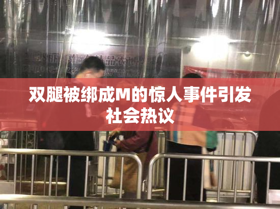 双腿被绑成M的惊人事件引发社会热议