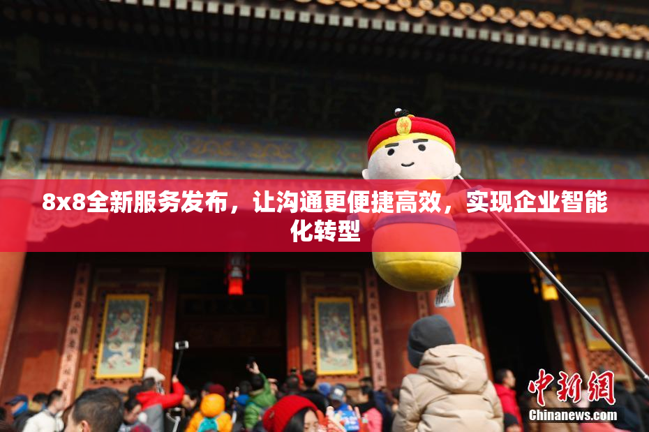8x8全新服务发布，让沟通更便捷高效，实现企业智能化转型