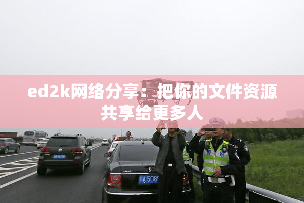 ed2k网络分享：把你的文件资源共享给更多人