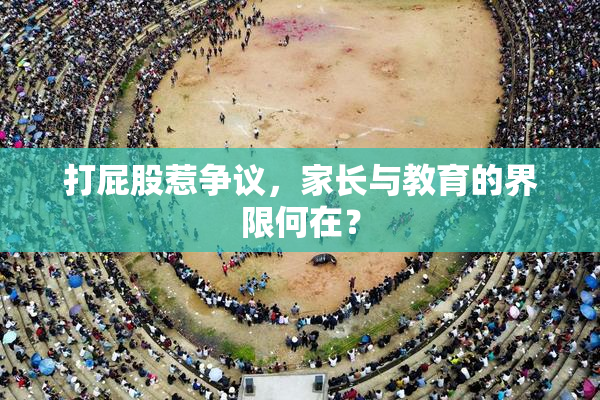 打屁股惹争议，家长与教育的界限何在？
