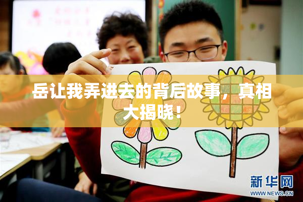 岳让我弄进去的背后故事，真相大揭晓！