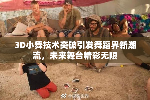 3D小舞技术突破引发舞蹈界新潮流，未来舞台精彩无限