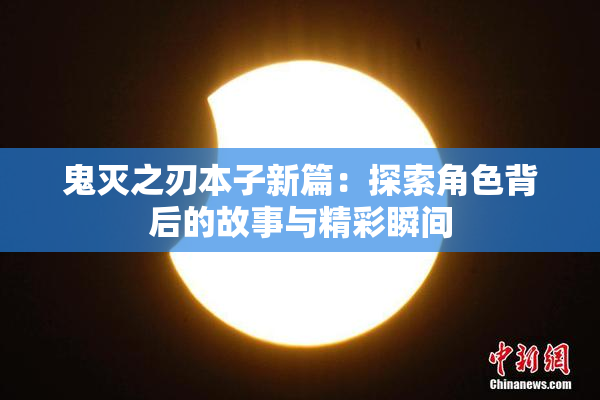 鬼灭之刃本子新篇：探索角色背后的故事与精彩瞬间