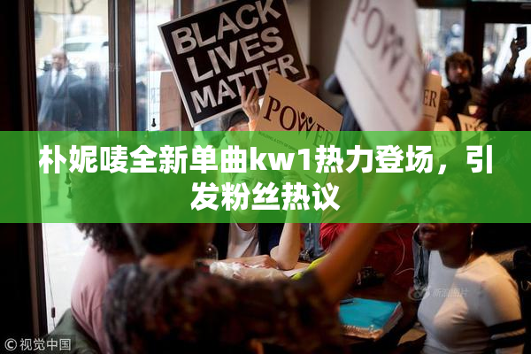 朴妮唛全新单曲kw1热力登场，引发粉丝热议