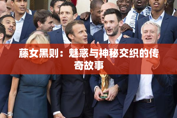 藤女黑则：魅惑与神秘交织的传奇故事