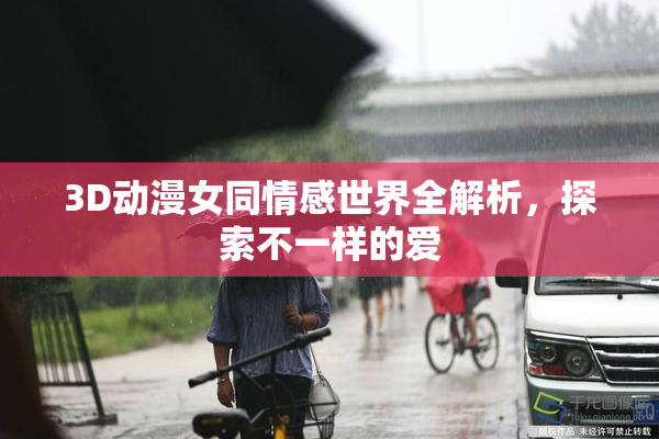 3D动漫女同情感世界全解析，探索不一样的爱