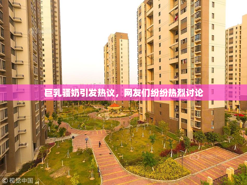 巨乳骚奶引发热议，网友们纷纷热烈讨论