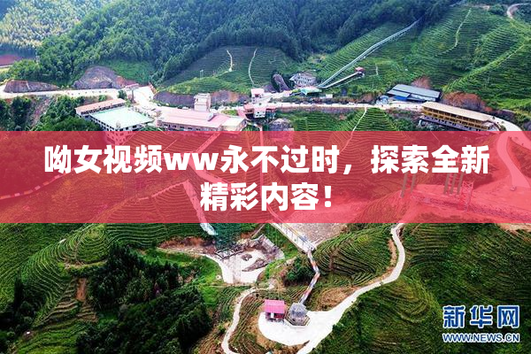 呦女视频ww永不过时，探索全新精彩内容！