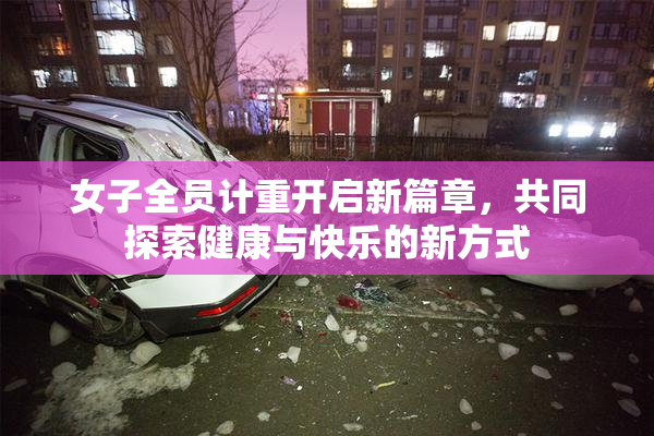 女子全员计重开启新篇章，共同探索健康与快乐的新方式