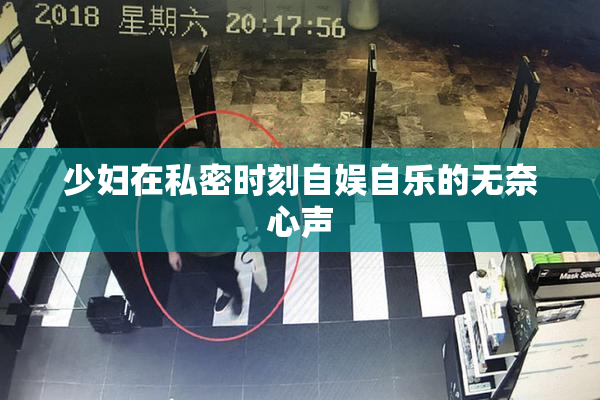 少妇在私密时刻自娱自乐的无奈心声