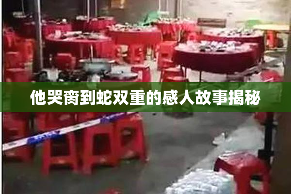 他哭脔到蛇双重的感人故事揭秘