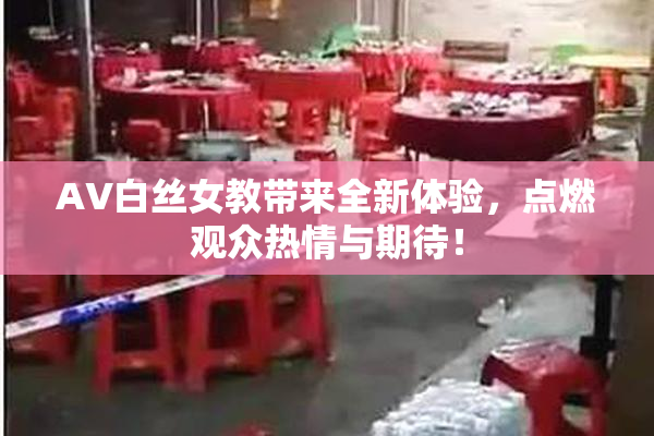 AV白丝女教带来全新体验，点燃观众热情与期待！