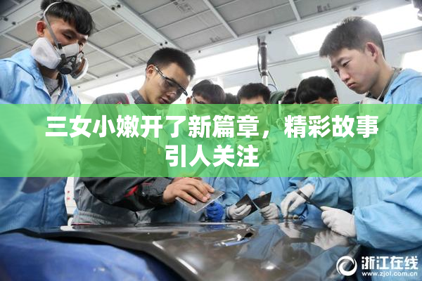 三女小嫩开了新篇章，精彩故事引人关注