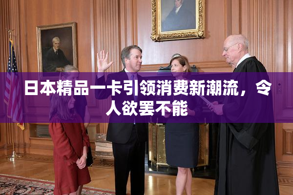 日本精品一卡引领消费新潮流，令人欲罢不能