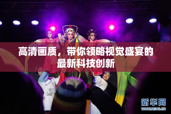 高清画质，带你领略视觉盛宴的最新科技创新