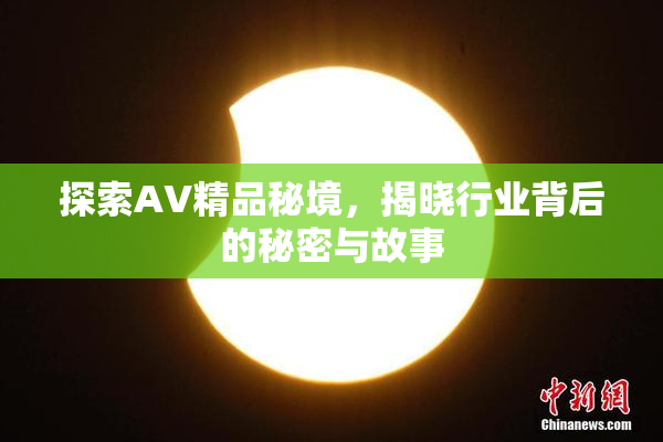 探索AV精品秘境，揭晓行业背后的秘密与故事