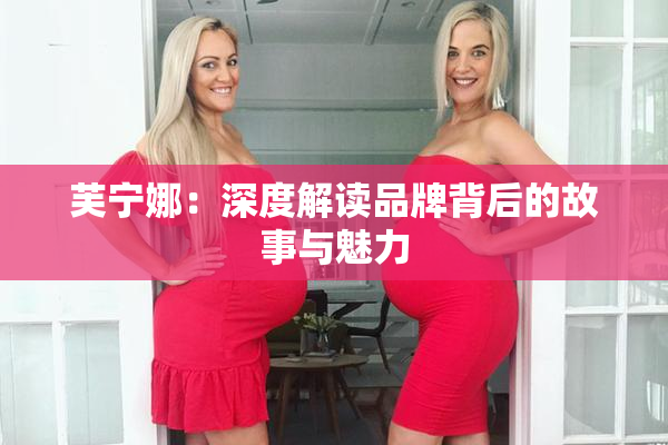 芙宁娜：深度解读品牌背后的故事与魅力