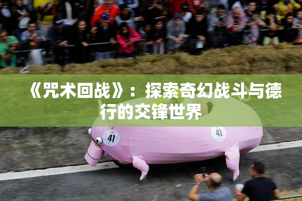 《咒术回战》：探索奇幻战斗与德行的交锋世界
