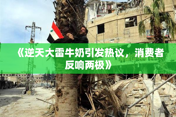 《逆天大雷牛奶引发热议，消费者反响两极》