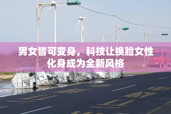 男女皆可变身，科技让换脸女性化身成为全新风格