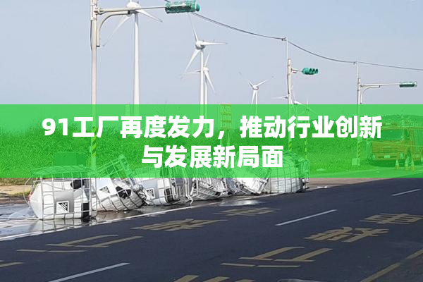 91工厂再度发力，推动行业创新与发展新局面