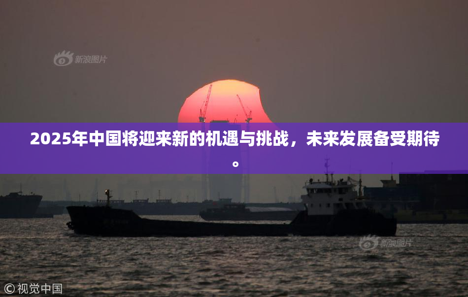 2025年中国将迎来新的机遇与挑战，未来发展备受期待。