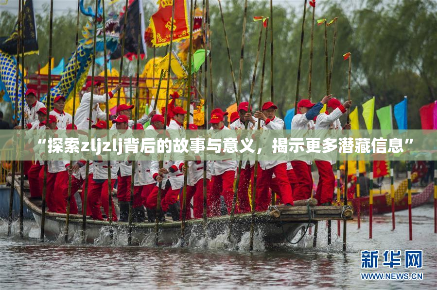 “探索zljzlj背后的故事与意义，揭示更多潜藏信息”